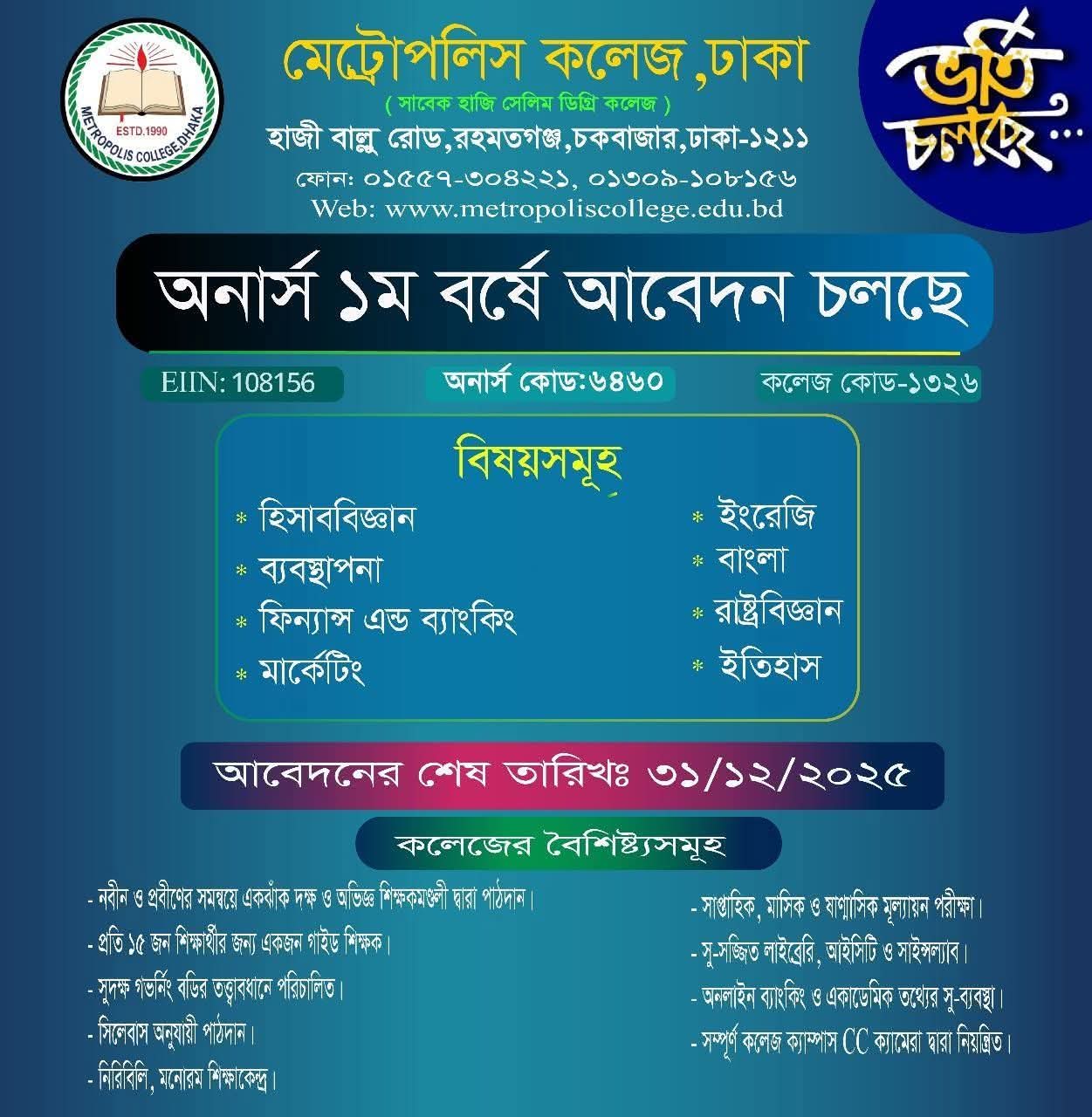 মেট্রোপলিস কলেজ অনার্স প্রথম বর্ষে হিসাববিজ্ঞান, ব্যবস্থাপনা, ফিন্যান্স এন্ড ব্যাংকিং, মার্কেটিং, রাষ্ট্রবিজ্ঞান, ইতিহাস, বাংলা ও ইংরেজি বিভাগে ভর্তি জন্য ৩০ ডিসেম্বর, ২০২৫ পর্যন্ত আবেদন চলছে।